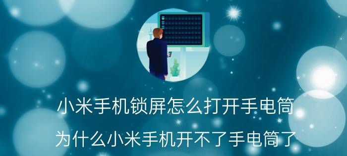 小米手机锁屏怎么打开手电筒 为什么小米手机开不了手电筒了，开的时候不亮？